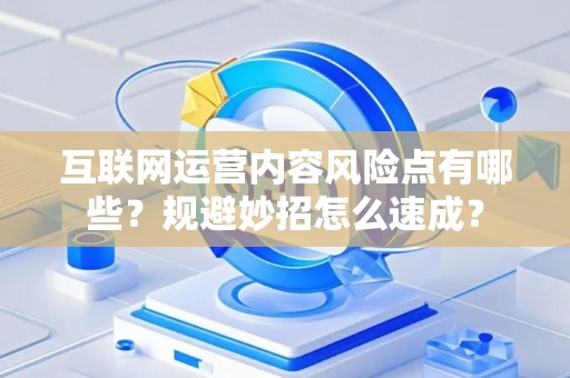 互联网运营内容风险点有哪些？规避妙招怎么速成？