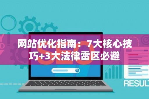 网站优化指南：7大核心技巧+3大法律雷区必避