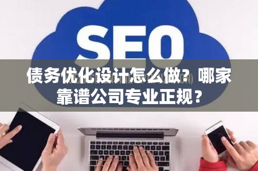 债务优化设计怎么做？哪家靠谱公司专业正规？