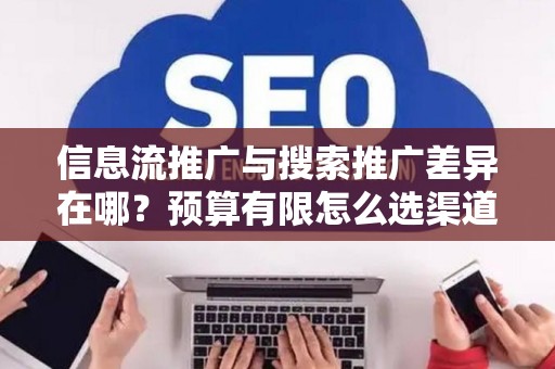 信息流推广与搜索推广差异在哪？预算有限怎么选渠道？