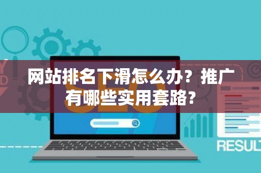 网站排名下滑怎么办？推广有哪些实用套路？