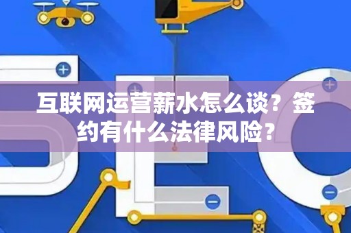 互联网运营薪水怎么谈？签约有什么法律风险？